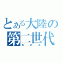 とある大陸の第二世代（カオス）