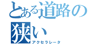 とある道路の狭い（アクセラレータ）