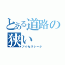 とある道路の狭い（アクセラレータ）