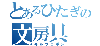 とあるひたぎの文房具（キルウェポン）