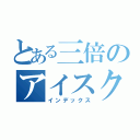 とある三倍のアイスクリーム（インデックス）