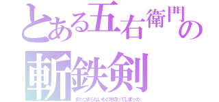 とある五右衛門の斬鉄剣（またつまらないものを切ってしまった）