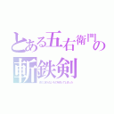 とある五右衛門の斬鉄剣（またつまらないものを切ってしまった）