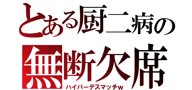 とある厨二病の無断欠席（ハイパーデスマッチｗ）