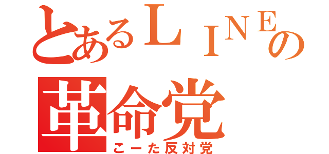 とあるＬＩＮＥの革命党（こーた反対党）