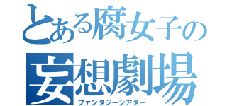 とある腐女子の妄想劇場（ファンタジーシアター）