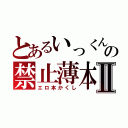 とあるいっくんの禁止薄本Ⅱ（エロ本かくし）