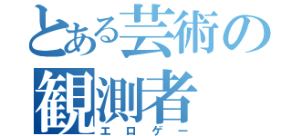 とある芸術の観測者（エロゲー）