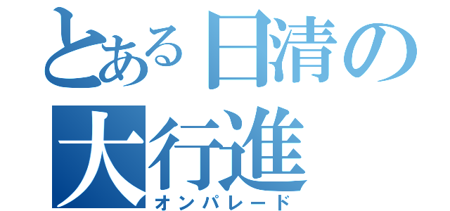 とある日清の大行進（オンパレード）