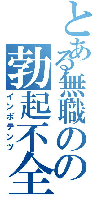 とある無職のの勃起不全Ⅱ（インポテンツ）