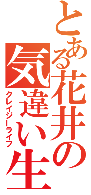 とある花井の気違い生活（クレイジーライフ）