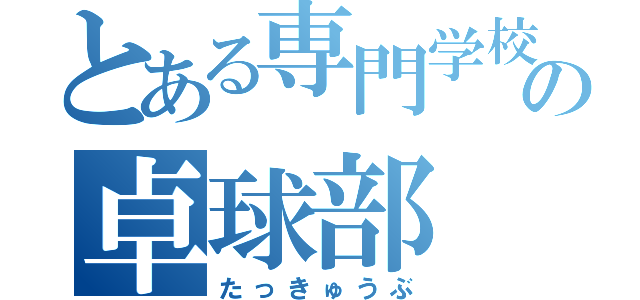 とある専門学校の卓球部（たっきゅうぶ）