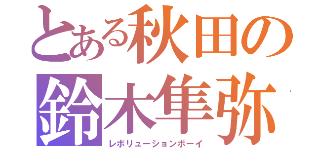 とある秋田の鈴木隼弥（レボリューションボーイ）