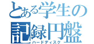 とある学生の記録円盤（ハードディスク）