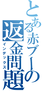 とある赤ブーの返金問題（インデックス）