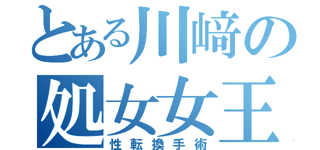 とある川﨑の処女女王（性転換手術）