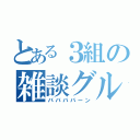 とある３組の雑談グル（ババババーン）