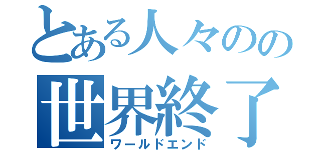 とある人々のの世界終了（ワールドエンド）