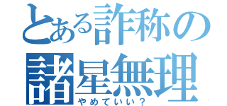 とある詐称の諸星無理（やめていい？）