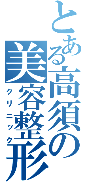 とある高須の美容整形（クリニック）