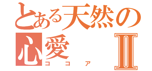 とある天然の心愛Ⅱ（ココア）