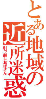 とある地域の近所迷惑（引っ越しおばさん）