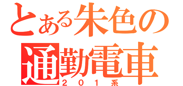 とある朱色の通勤電車（２０１系）