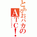 とあるおバカのＡＴＣ！（ヘドバンコミュ）