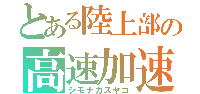 とある陸上部の高速加速（シモナカスヤコ）