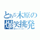 とある木原の爆笑挑発（惚れちゃいそーだぜー！）