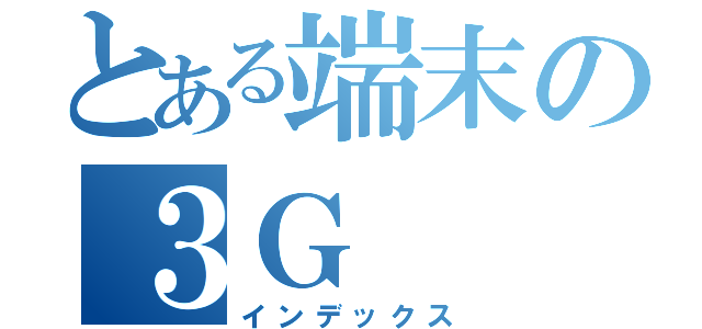 とある端末の３Ｇ（インデックス）