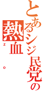 とあるシジ民党の熱血Ⅱ（ｚｏ）