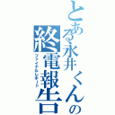 とある永井くんの終電報告（ファイナルレポート）