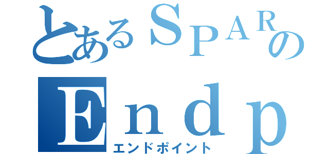 とあるＳＰＡＲＱＬのＥｎｄｐｏｉｎｔ（エンドポイント）