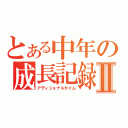 とある中年の成長記録Ⅱ（アディショナルタイム）