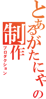 とあるがたにゃんの制作（プロダクション）