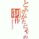 とあるがたにゃんの制作（プロダクション）