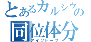 とあるカルシウムの同位体分離（アイソトープ）