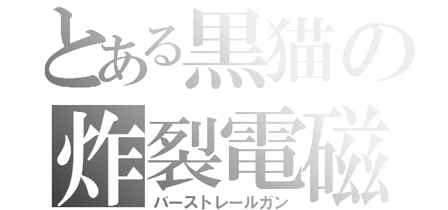 とある黒猫の炸裂電磁（バーストレールガン）