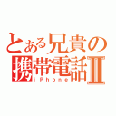 とある兄貴の携帯電話Ⅱ（ｉＰｈｏｎｅ）