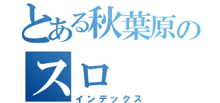 とある秋葉原のスロ（インデックス）