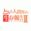 とある人間界の生存報告Ⅱ（テレフォン）