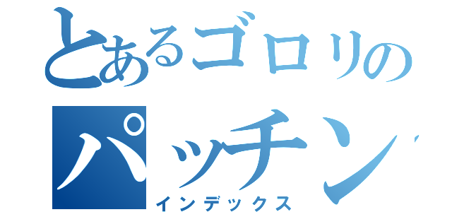 とあるゴロリのパッチンロケット（インデックス）