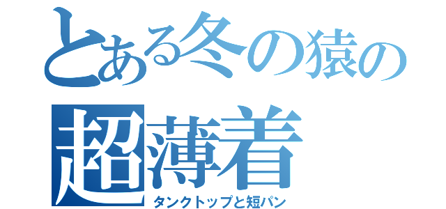 とある冬の猿の超薄着（タンクトップと短パン）