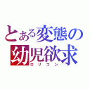 とある変態の幼児欲求（ロリコン）