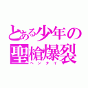 とある少年の聖槍爆裂ボーイ（ヘンタイ）