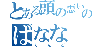 とある頭の悪い人のばなな（りんご）