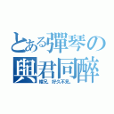 とある彈琴の與君同醉（樓兄，好久不見。）