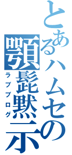 とあるハムセベの顎髭黙示録（ラブブログ）