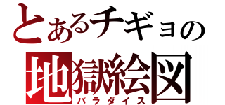 とあるチギョの地獄絵図（パラダイス）